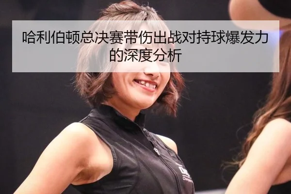 哈利伯顿总决赛带伤出战对持球爆发力的深度分析